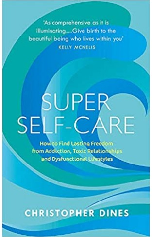 Super Self-Care: How to Find Lasting Freedom from Addiction, Toxic Relationships and Dysfunctional Lifestyles - Paperback